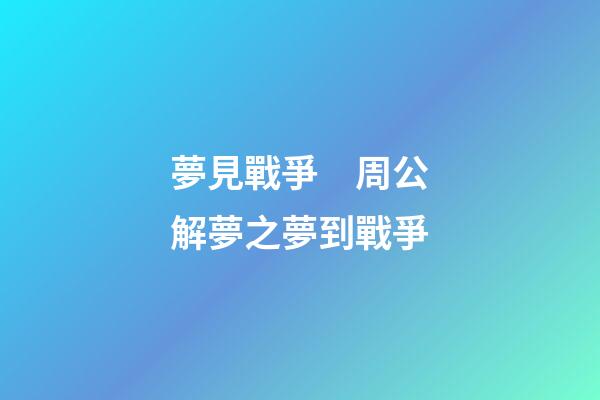 夢見戰爭　周公解夢之夢到戰爭